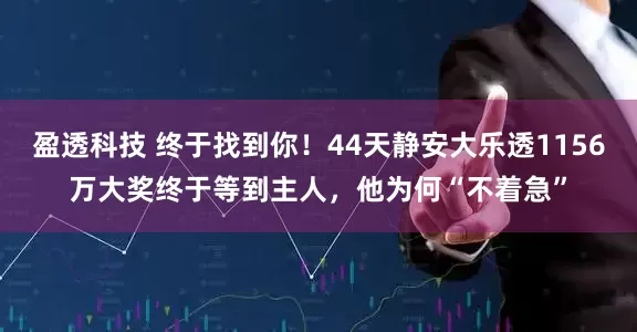 盈透科技 终于找到你！44天静安大乐透1156万大奖终于等到主人，他为何“不着急”