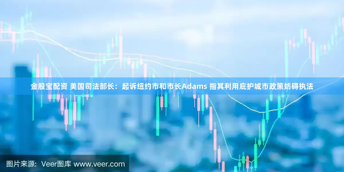 金股宝配资 美国司法部长：起诉纽约市和市长Adams 指其利用庇护城市政策妨碍执法