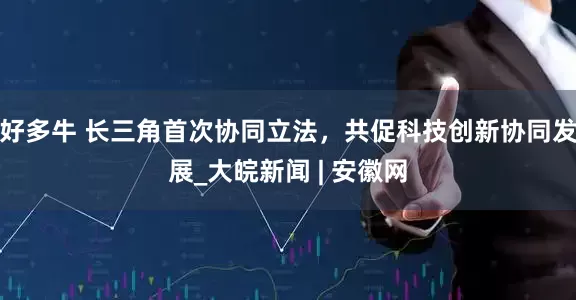 好多牛 长三角首次协同立法，共促科技创新协同发展_大皖新闻 | 安徽网