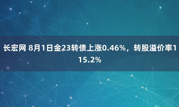 长宏网 8月1日金23转债上涨0.46%，转股溢价率115.2%