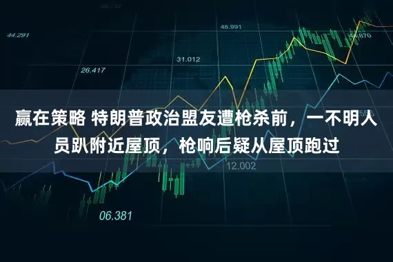 赢在策略 特朗普政治盟友遭枪杀前，一不明人员趴附近屋顶，枪响后疑从屋顶跑过