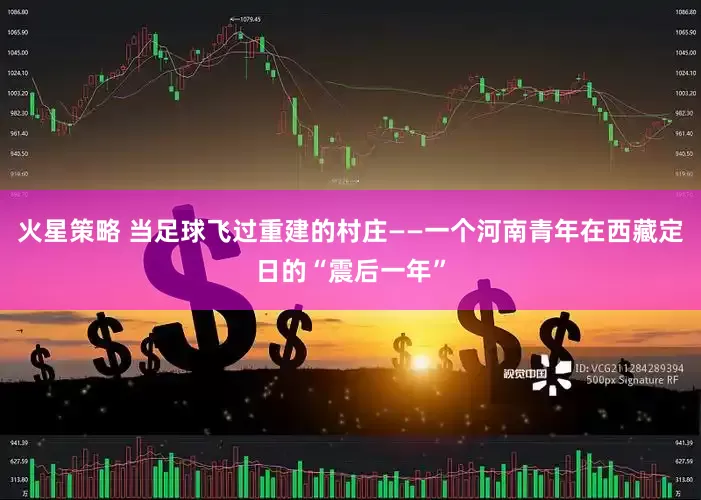 火星策略 当足球飞过重建的村庄——一个河南青年在西藏定日的“震后一年”