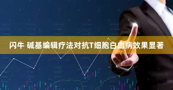 闪牛 碱基编辑疗法对抗T细胞白血病效果显著