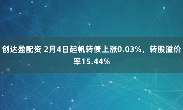 创达盈配资 2月4日起帆转债上涨0.03%，转股溢价率15.44%