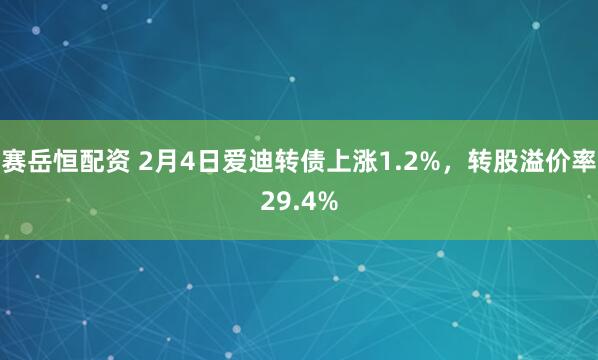 赛岳恒配资 2月4日爱迪转债上涨1.2%，转股溢价率29.4%